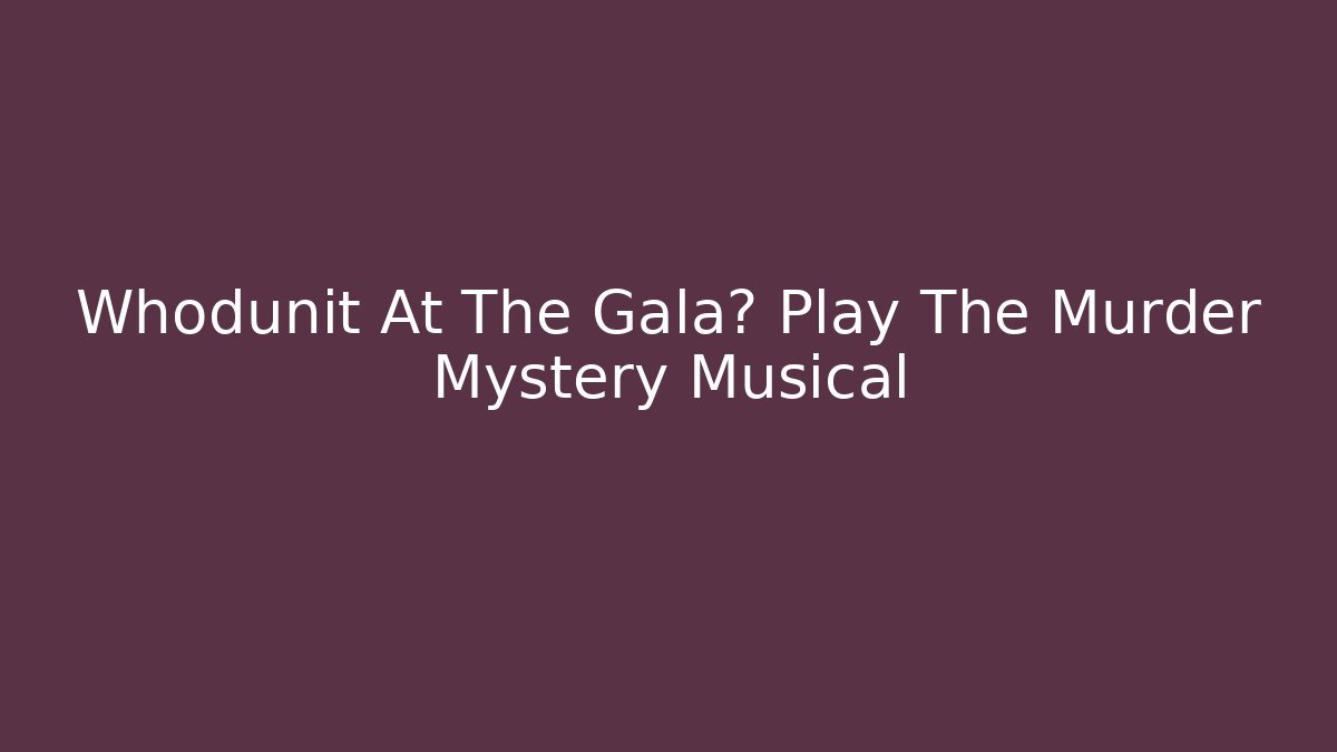 Whodunit At The Gala? Play The Murder Mystery Musical