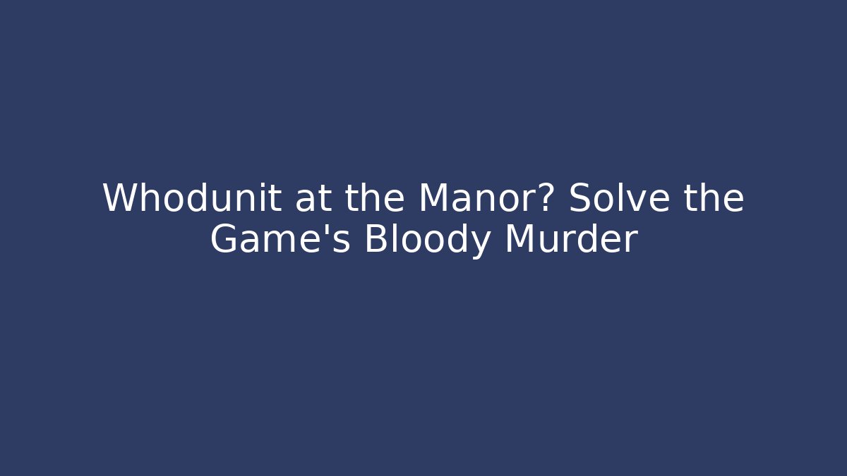 Whodunit at the Manor? Solve the Game's Bloody Murder