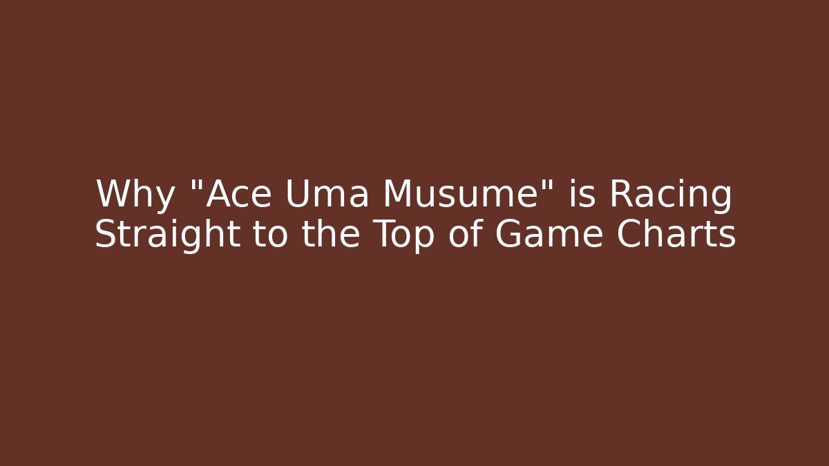 Why "Ace Uma Musume" is Racing Straight to the Top of Game Charts