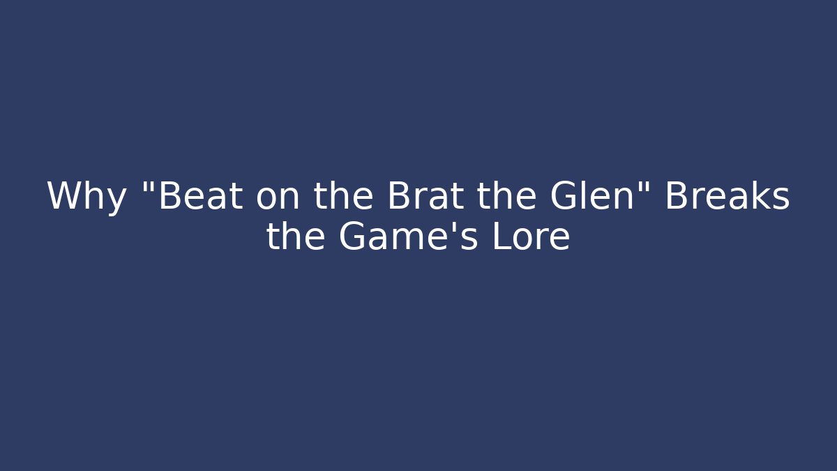 Why "Beat on the Brat the Glen" Breaks the Game's Lore