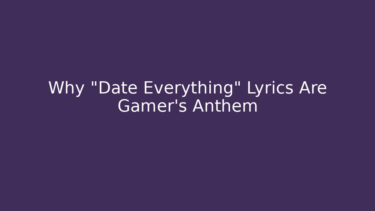 Why "Date Everything" Lyrics Are Gamer's Anthem
