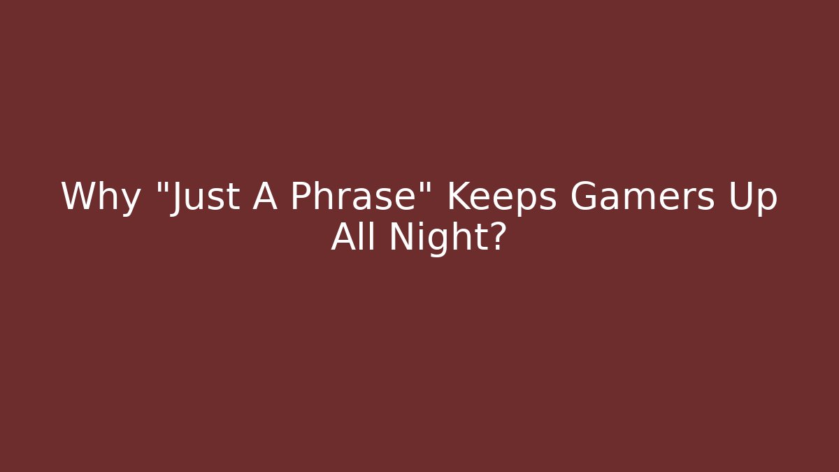 Why "Just A Phrase" Keeps Gamers Up All Night?