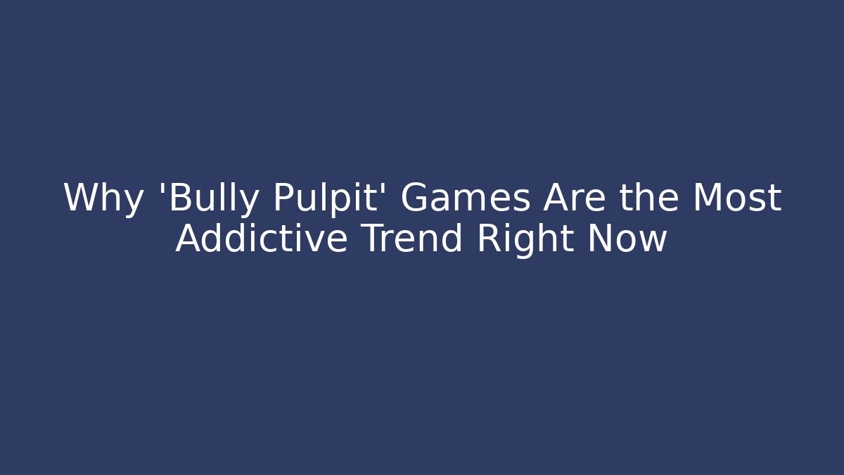 Why 'Bully Pulpit' Games Are the Most Addictive Trend Right Now