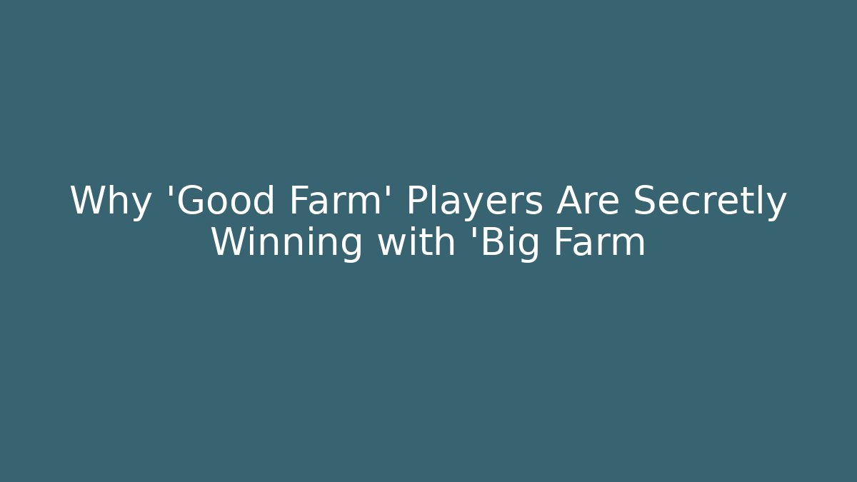 Why 'Good Farm' Players Are Secretly Winning with 'Big Farm