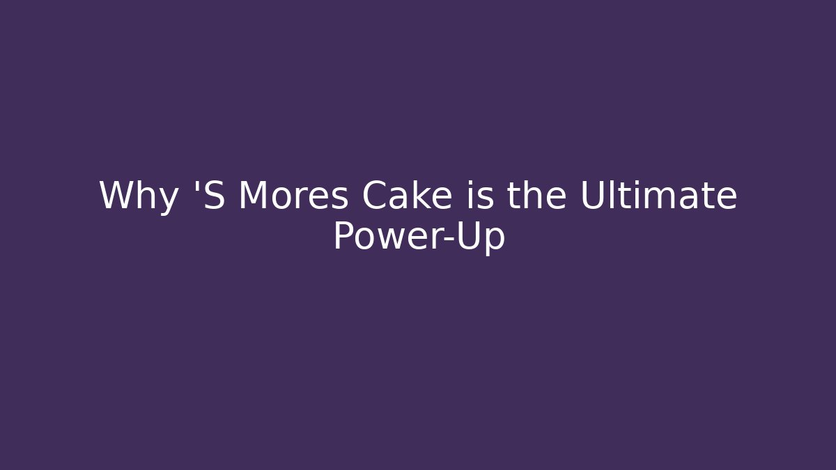 Why 'S Mores Cake is the Ultimate Power-Up