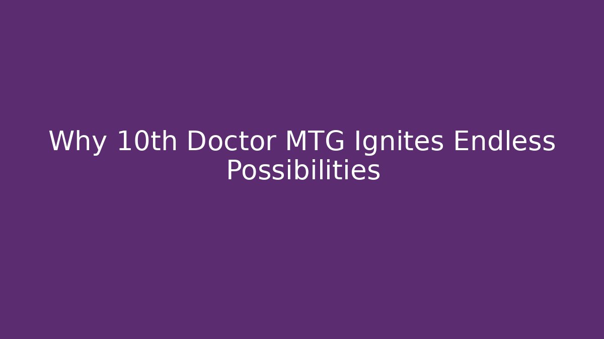 Why 10th Doctor MTG Ignites Endless Possibilities