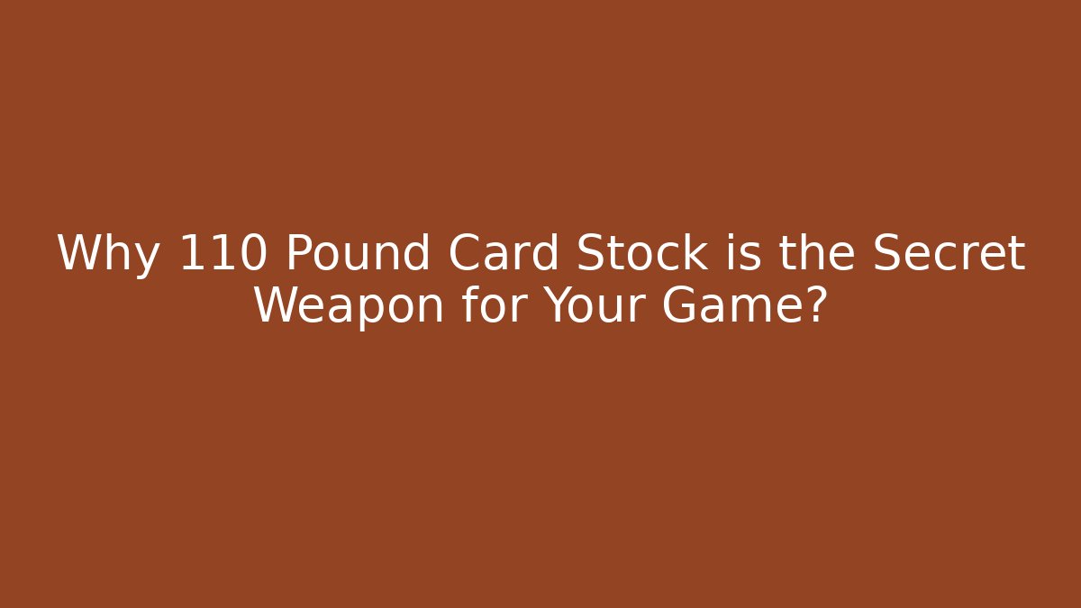 Why 110 Pound Card Stock is the Secret Weapon for Your Game?