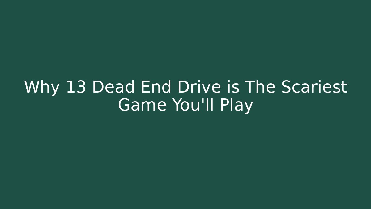 Why 13 Dead End Drive is The Scariest Game You'll Play