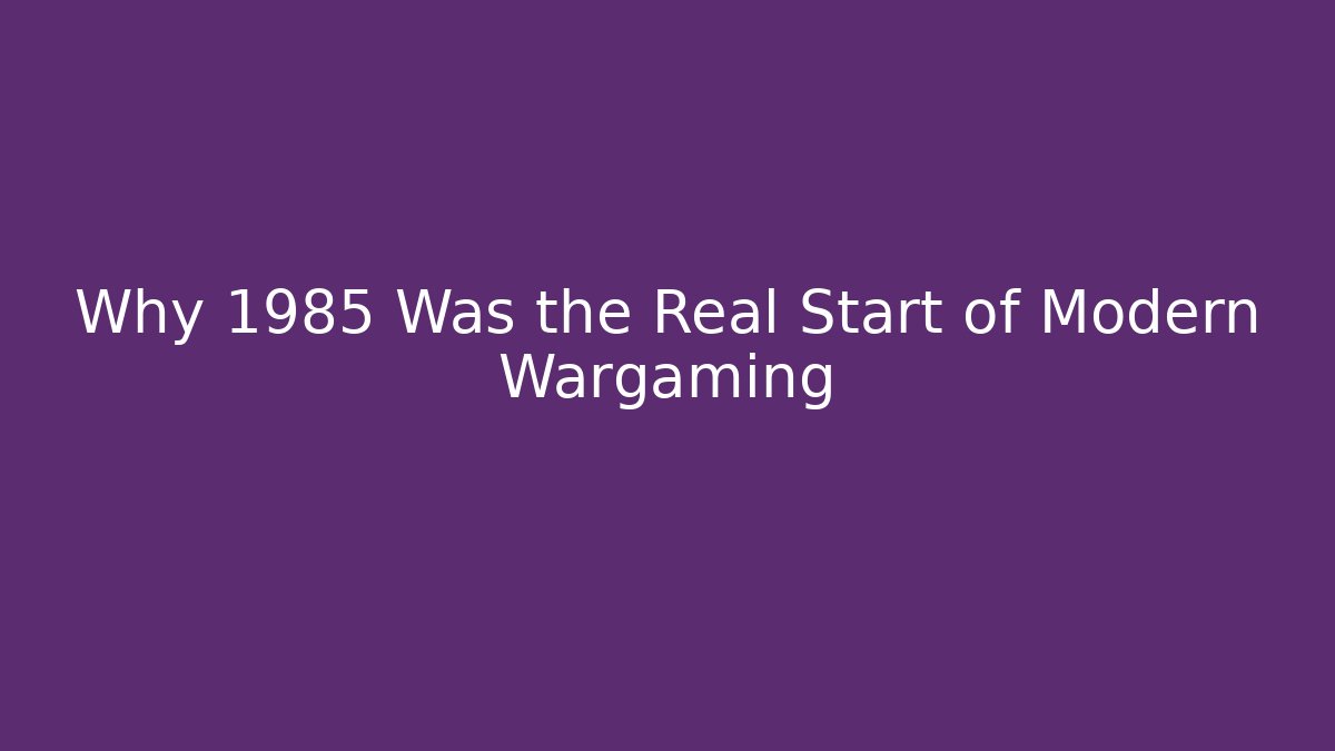 Why 1985 Was the Real Start of Modern Wargaming