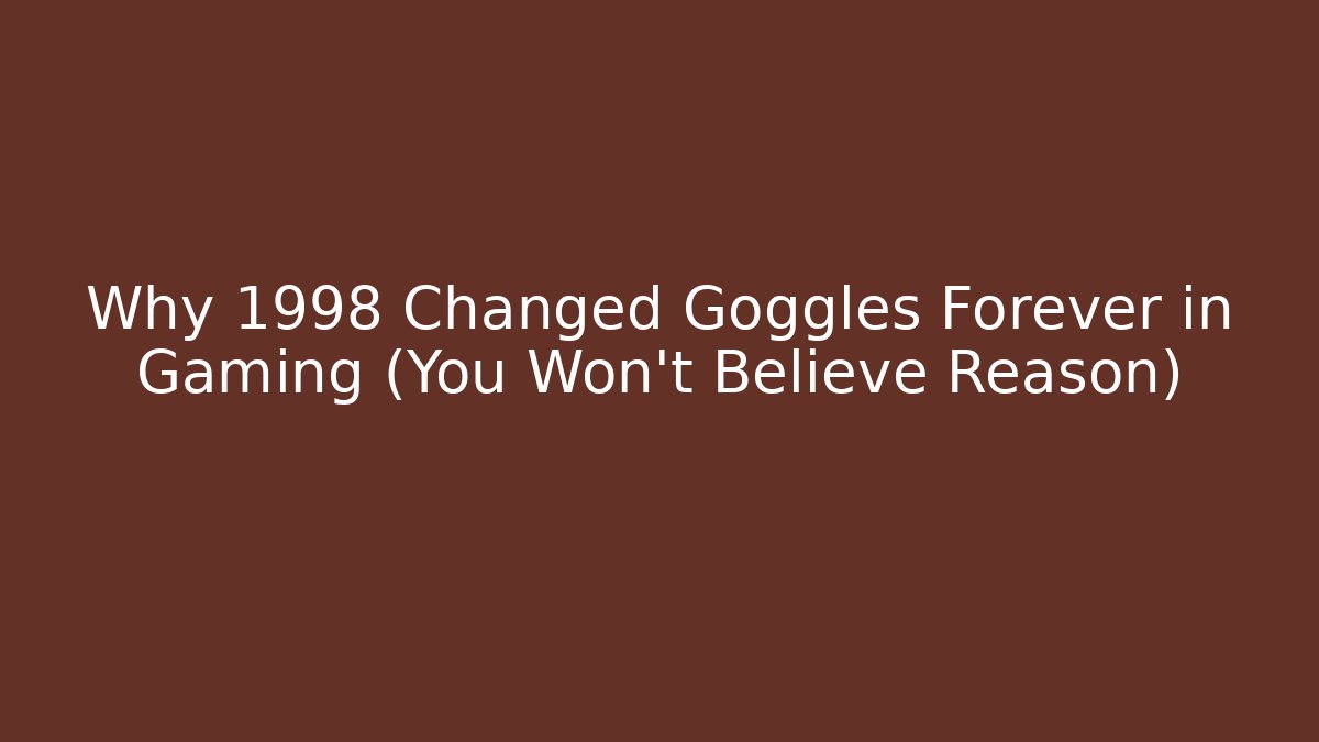Why 1998 Changed Goggles Forever in Gaming (You Won't Believe Reason)