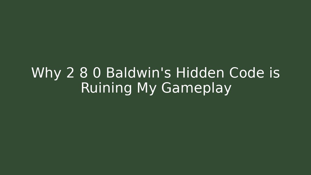 Why 2 8 0 Baldwin's Hidden Code is Ruining My Gameplay