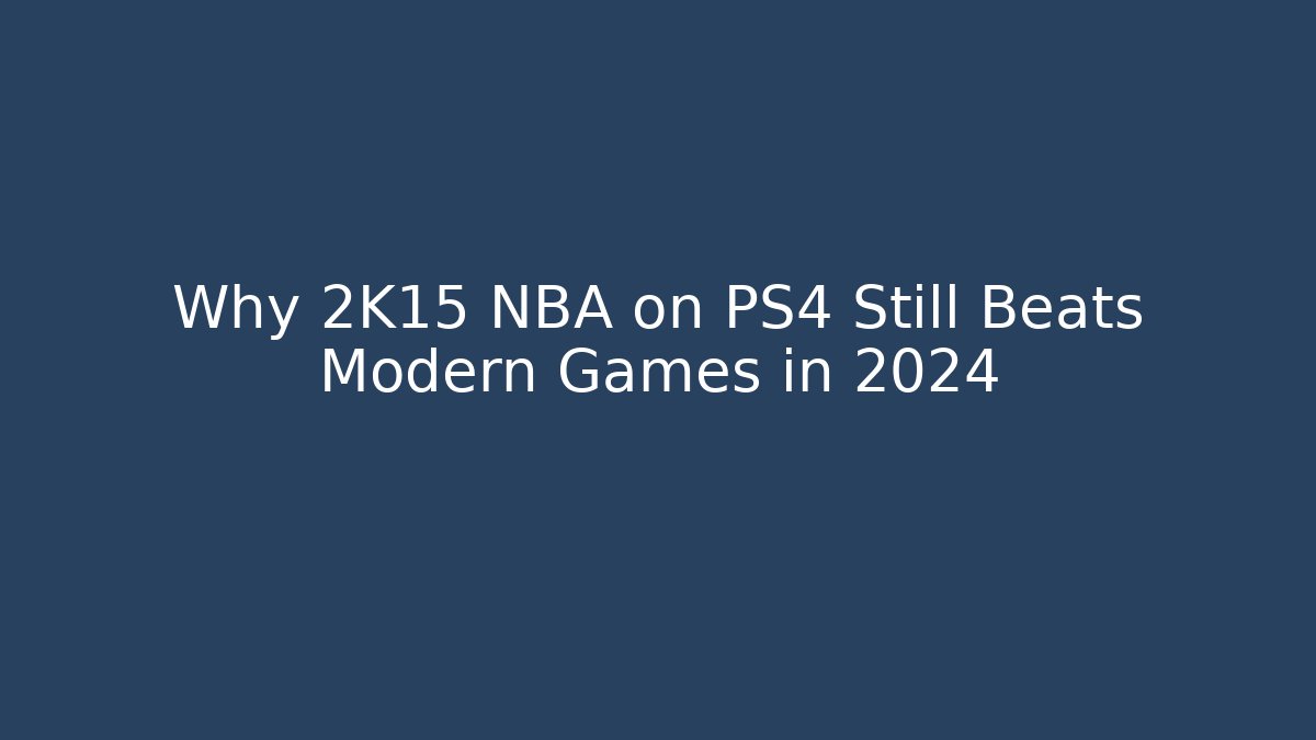 Why 2K15 NBA on PS4 Still Beats Modern Games in 2024