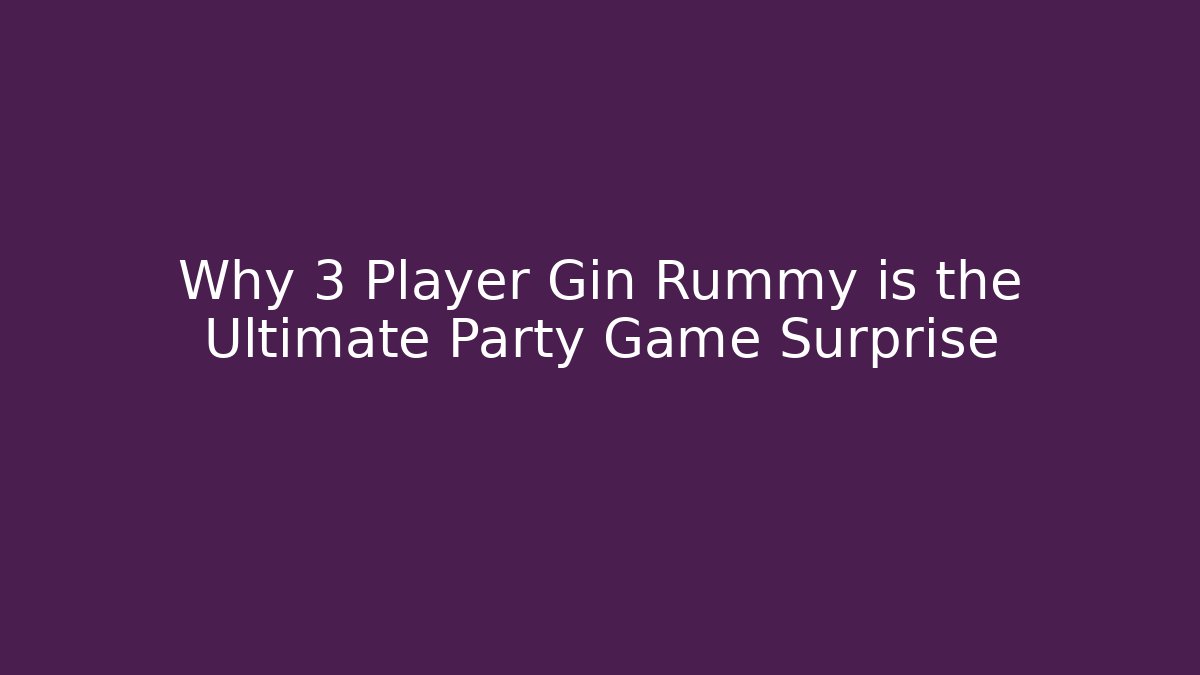 Why 3 Player Gin Rummy is the Ultimate Party Game Surprise
