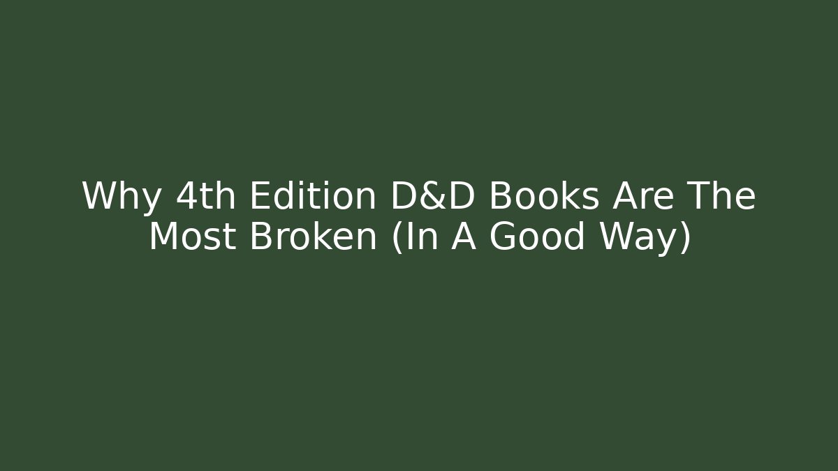 Why 4th Edition D&D Books Are The Most Broken (In A Good Way)