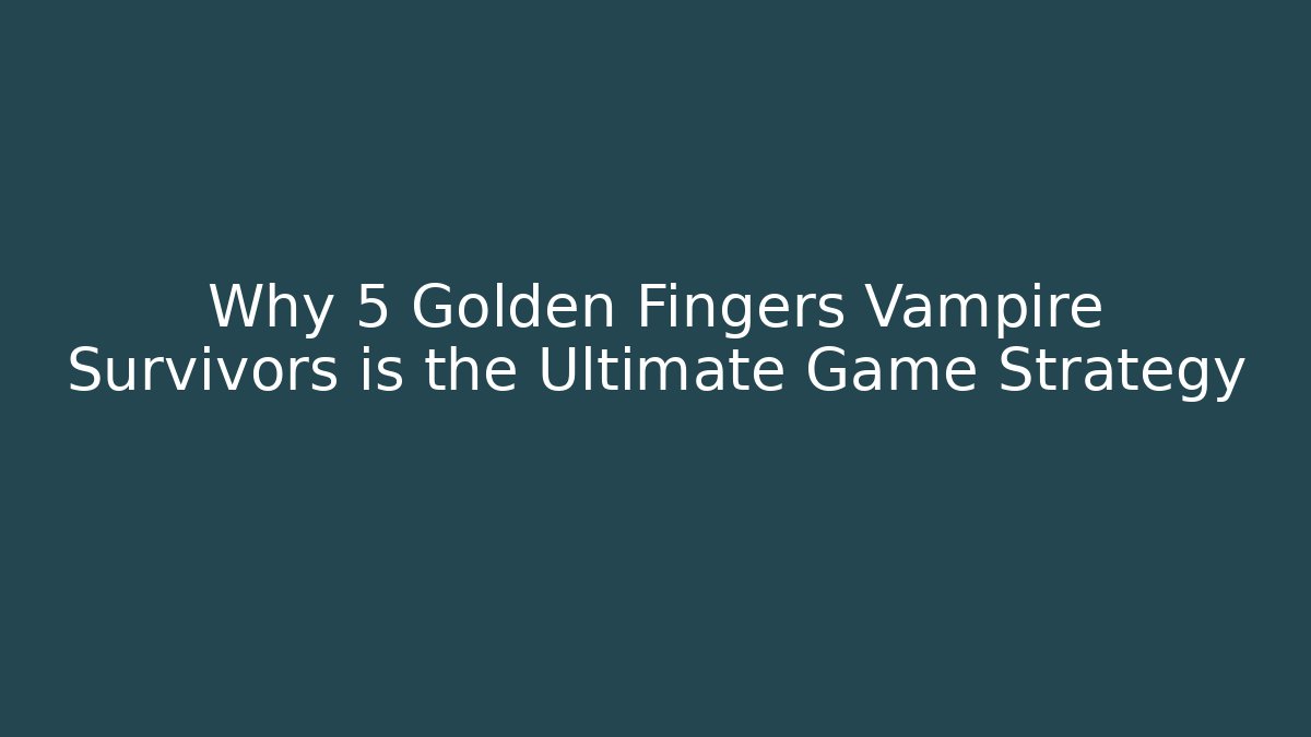 Why 5 Golden Fingers Vampire Survivors is the Ultimate Game Strategy