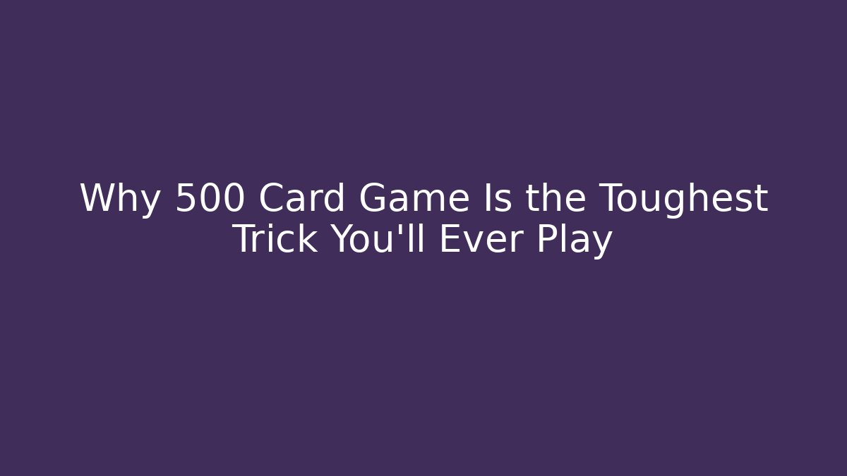 Why 500 Card Game Is the Toughest Trick You'll Ever Play - Método de Aprovação