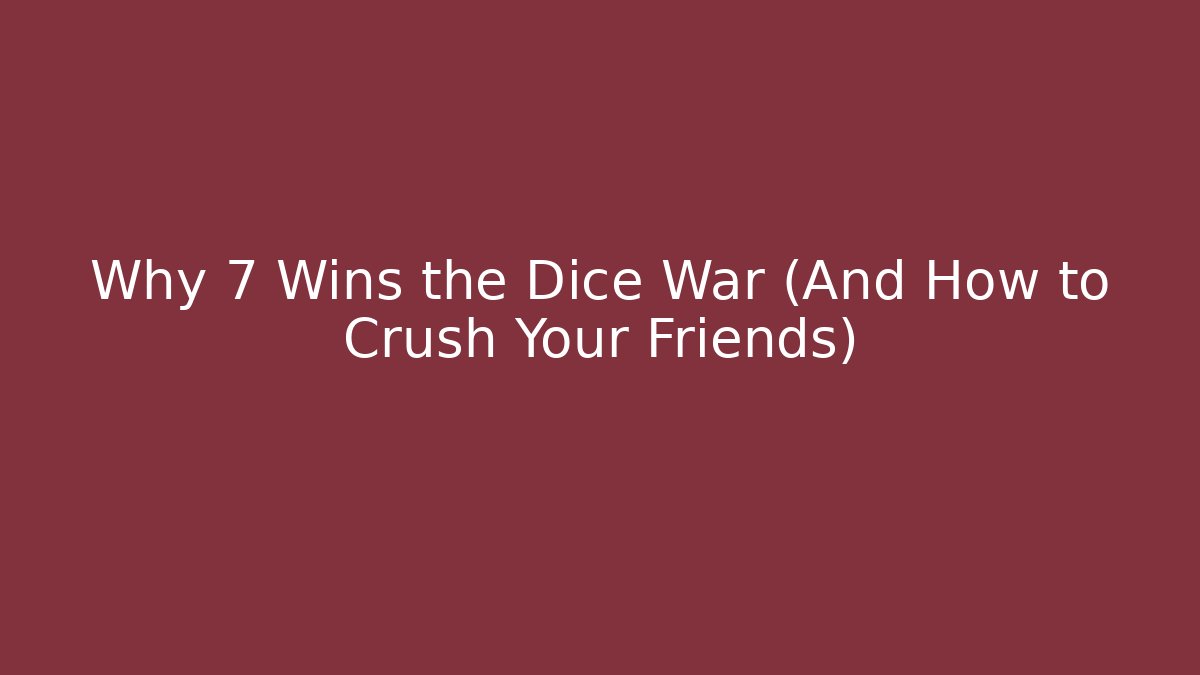Why 7 Wins the Dice War (And How to Crush Your Friends)