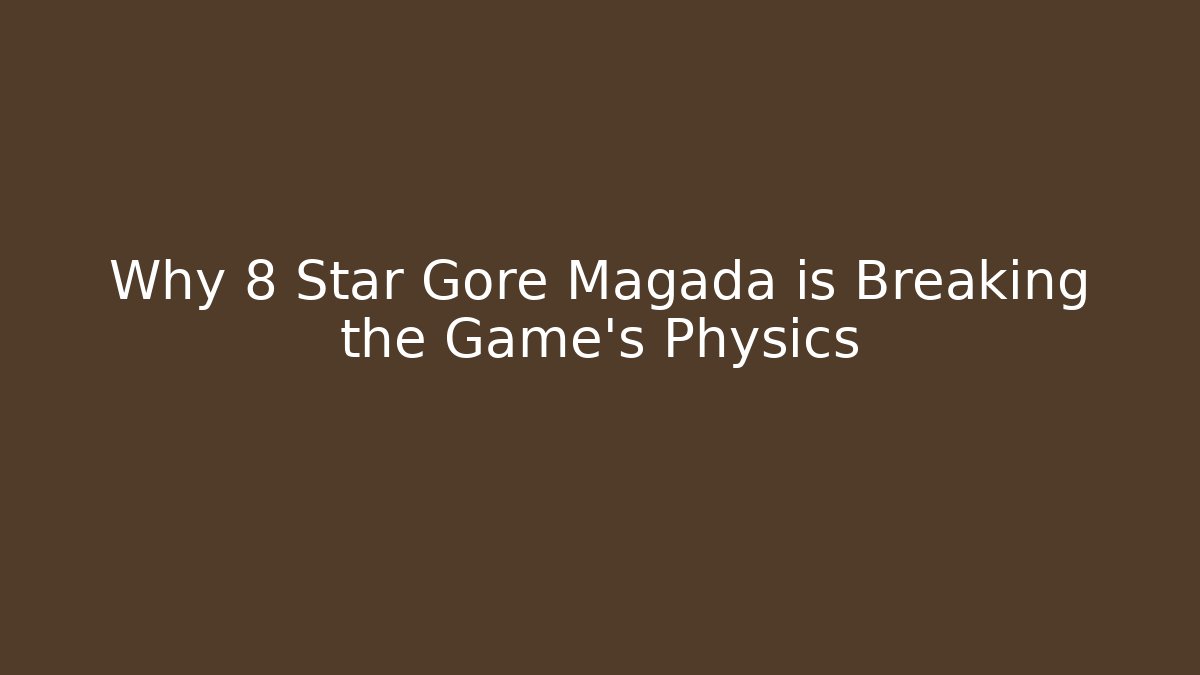 Why 8 Star Gore Magada is Breaking the Game's Physics