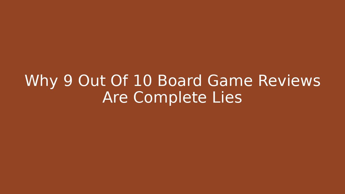 Why 9 Out Of 10 Board Game Reviews Are Complete Lies