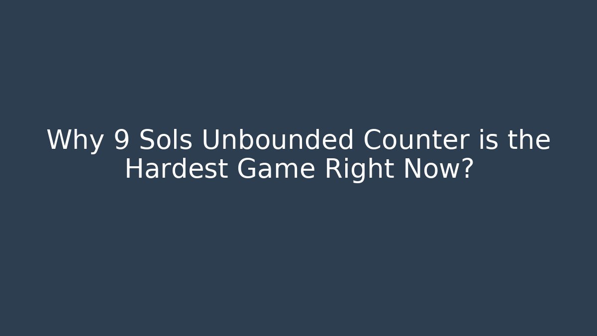 Why 9 Sols Unbounded Counter is the Hardest Game Right Now?