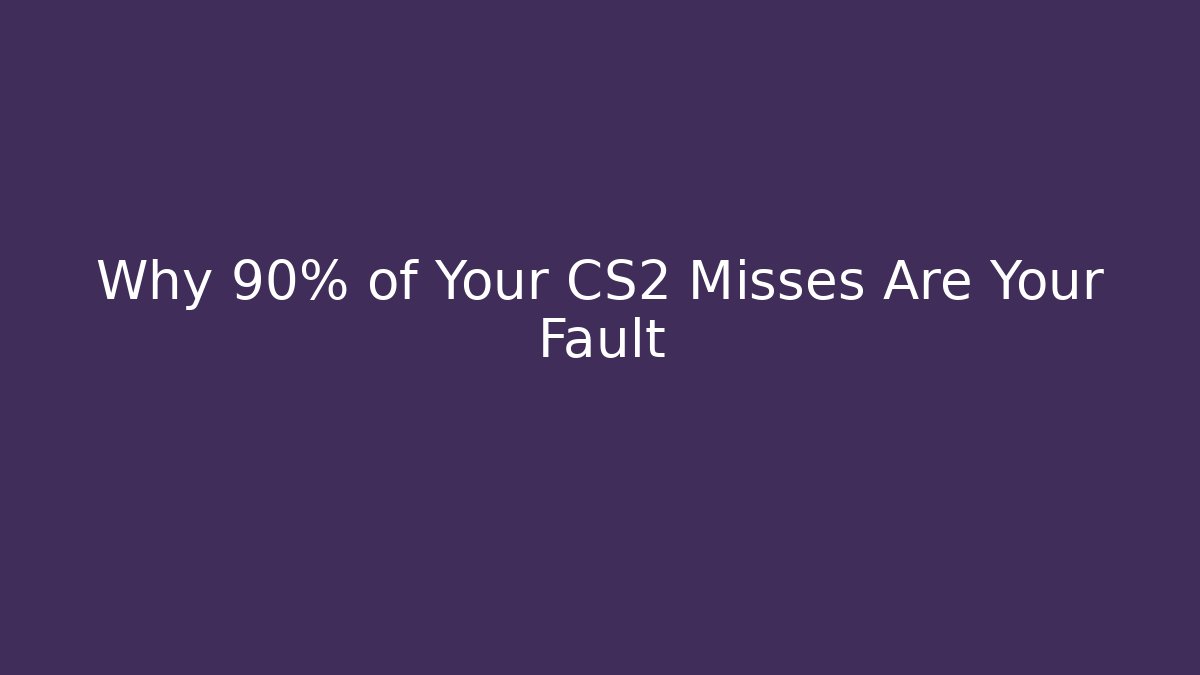 Why 90% of Your CS2 Misses Are Your Fault