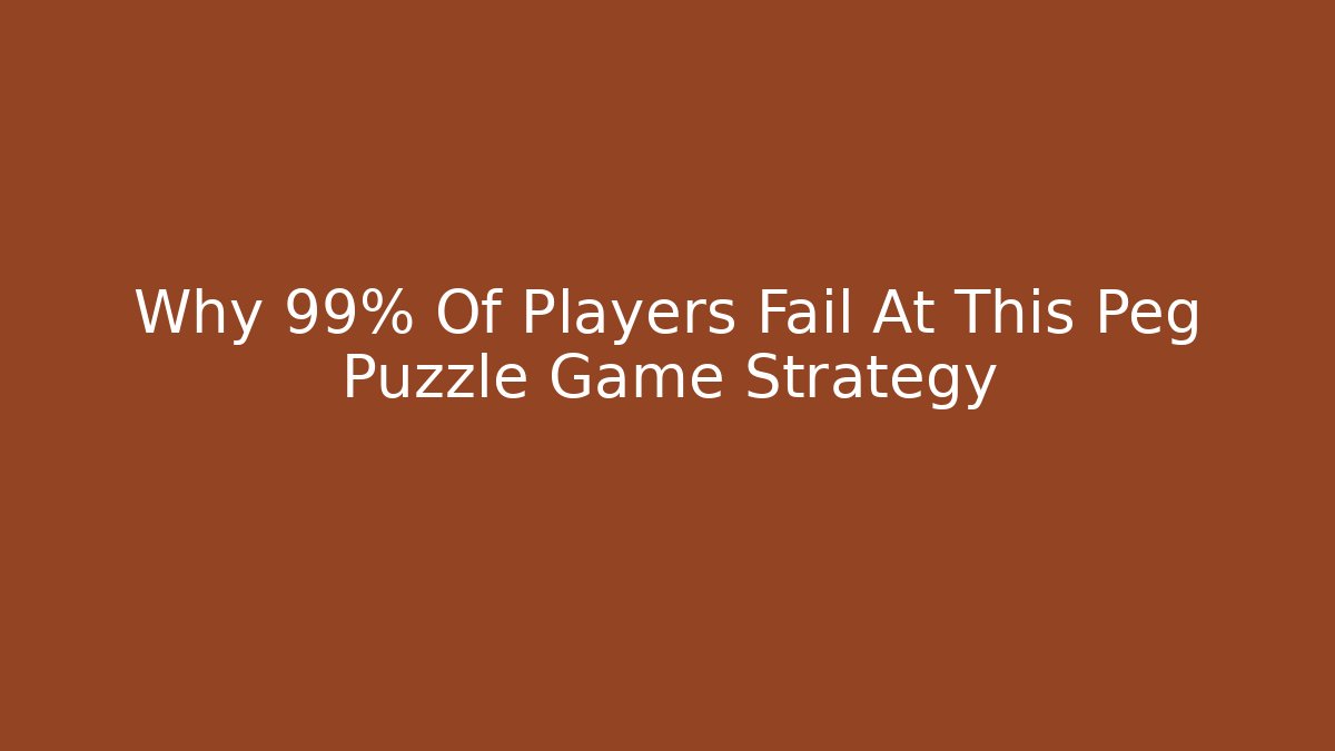 Why 99% Of Players Fail At This Peg Puzzle Game Strategy