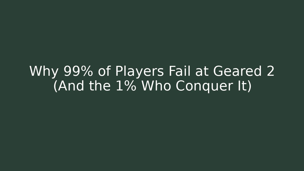Why 99% of Players Fail at Geared 2 (And the 1% Who Conquer It)