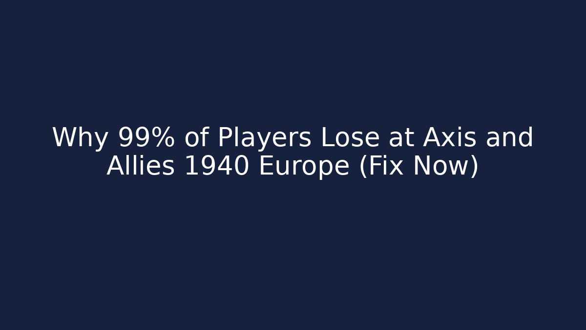 Why 99% of Players Lose at Axis and Allies 1940 Europe (Fix Now)
