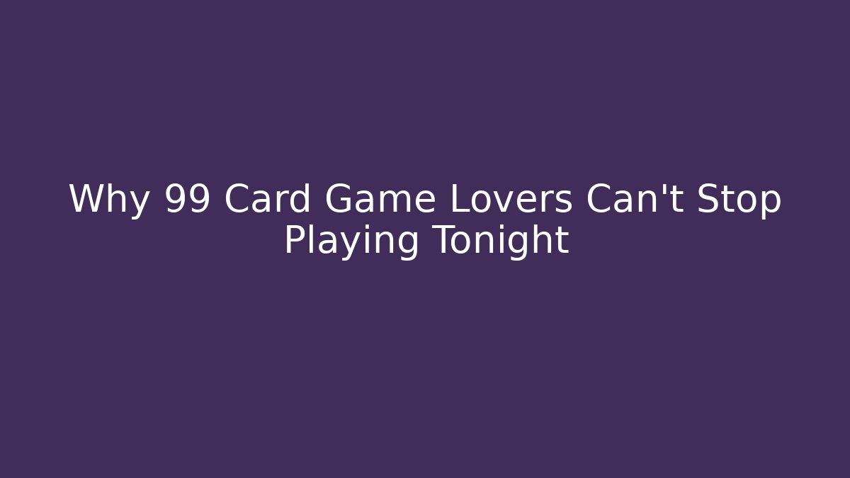Why 99 Card Game Lovers Can't Stop Playing Tonight