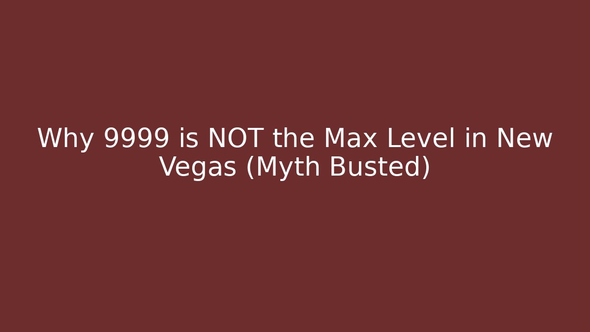 Why 9999 is NOT the Max Level in New Vegas (Myth Busted)