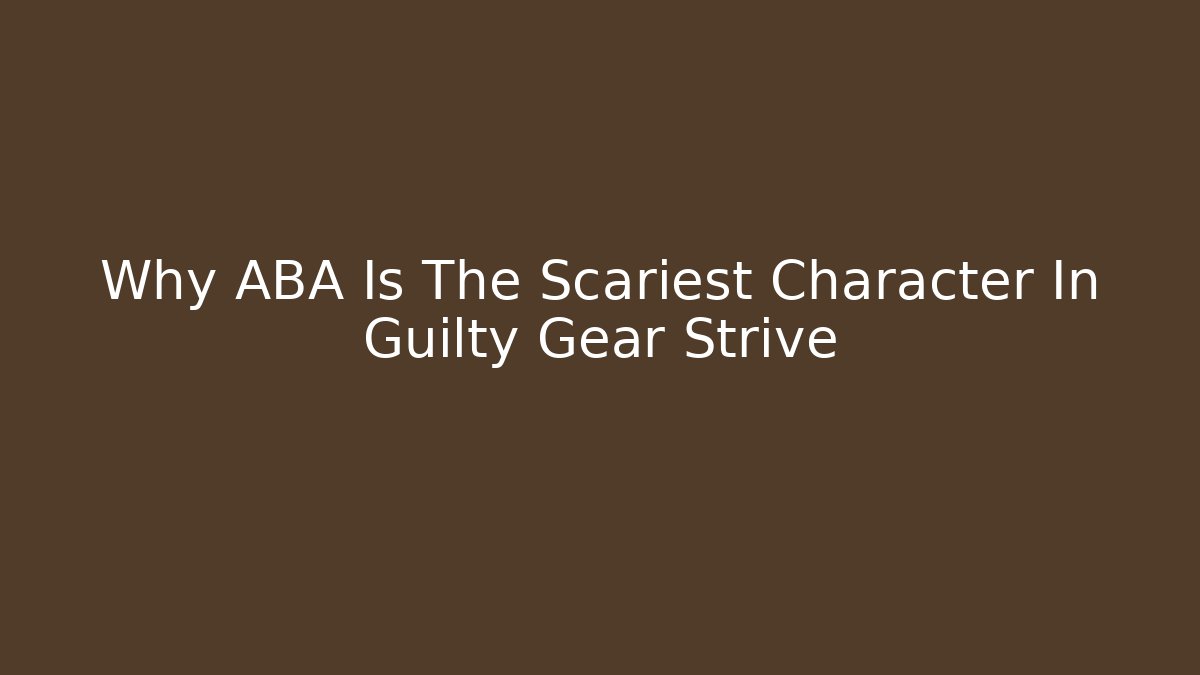 Why ABA Is The Scariest Character In Guilty Gear Strive - Método de Aprovação