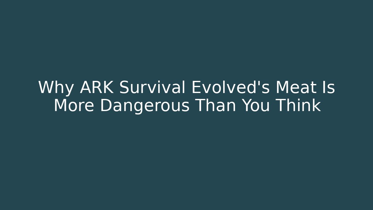 Why ARK Survival Evolved's Meat Is More Dangerous Than You Think