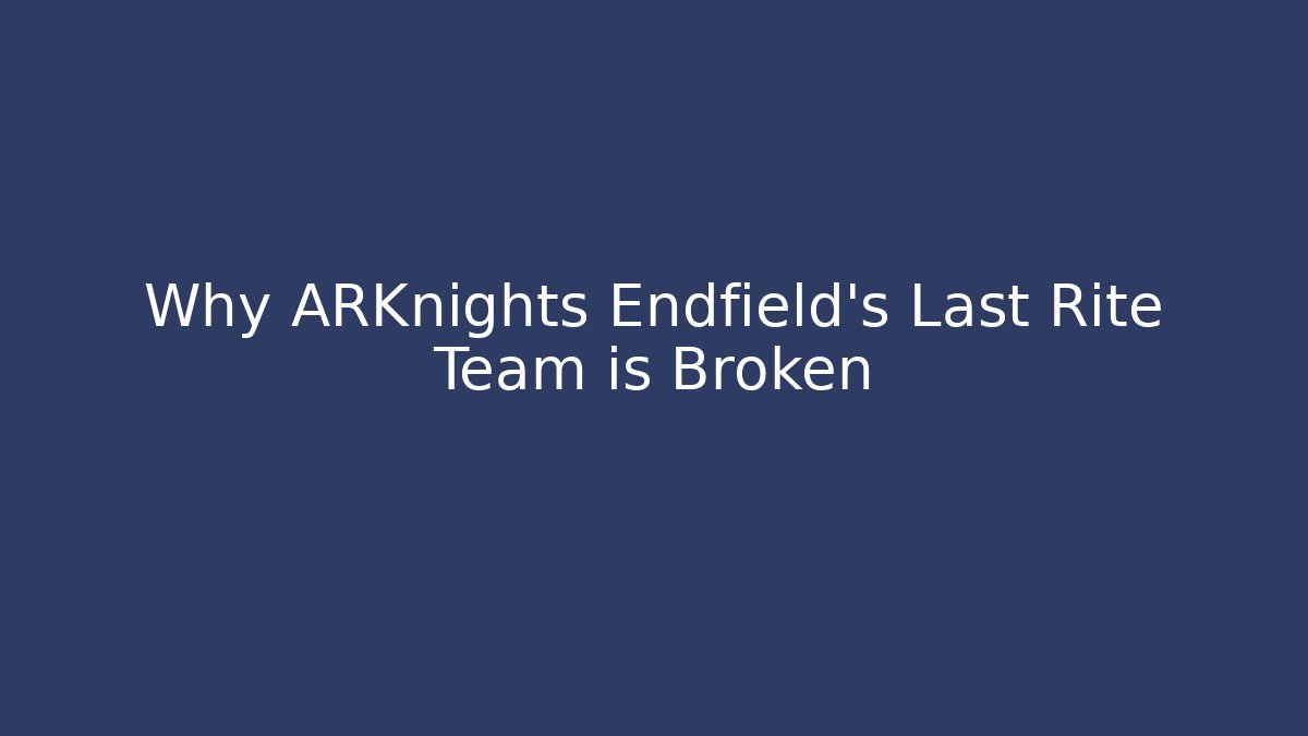 Why ARKnights Endfield's Last Rite Team is Broken