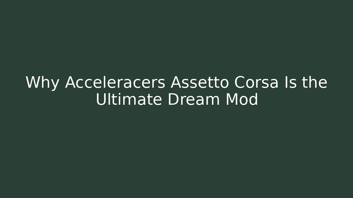 Why Acceleracers Assetto Corsa Is the Ultimate Dream Mod