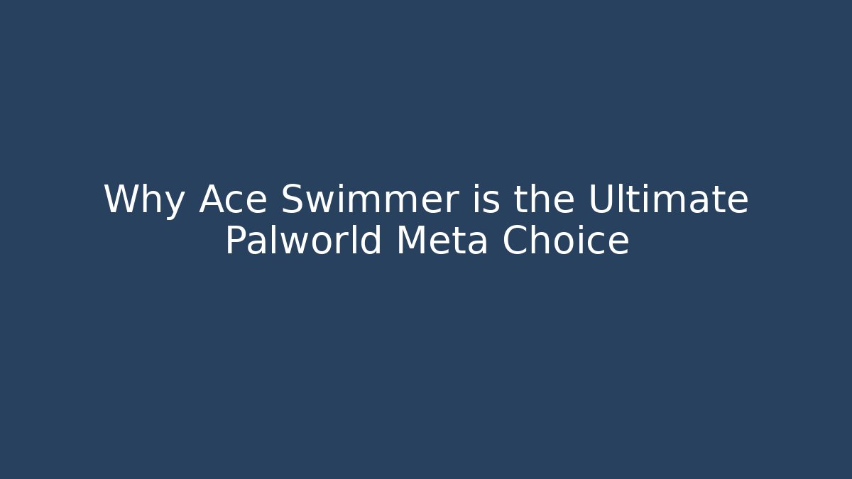 Why Ace Swimmer is the Ultimate Palworld Meta Choice