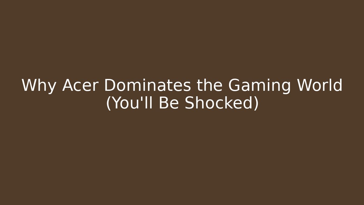 Why Acer Dominates the Gaming World (You'll Be Shocked)