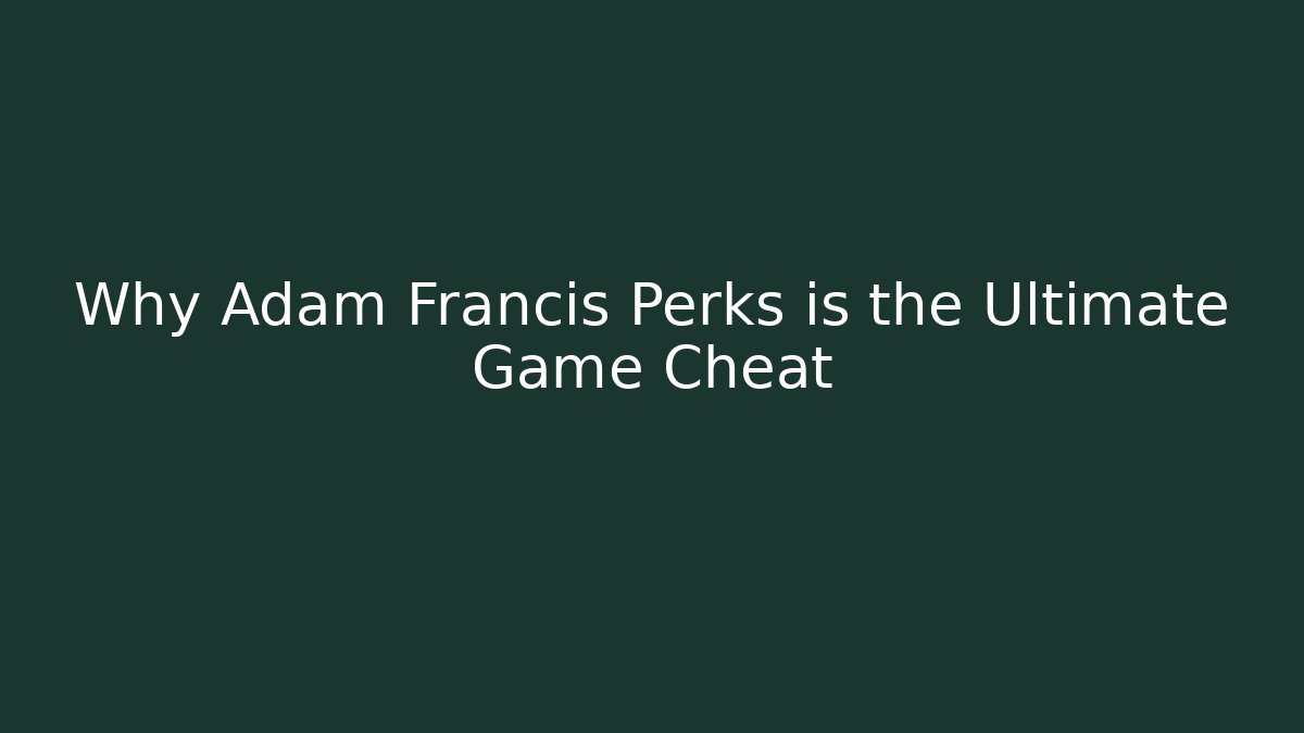 Why Adam Francis Perks is the Ultimate Game Cheat