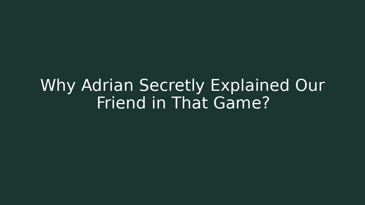 Why Adrian Secretly Explained Our Friend in That Game?