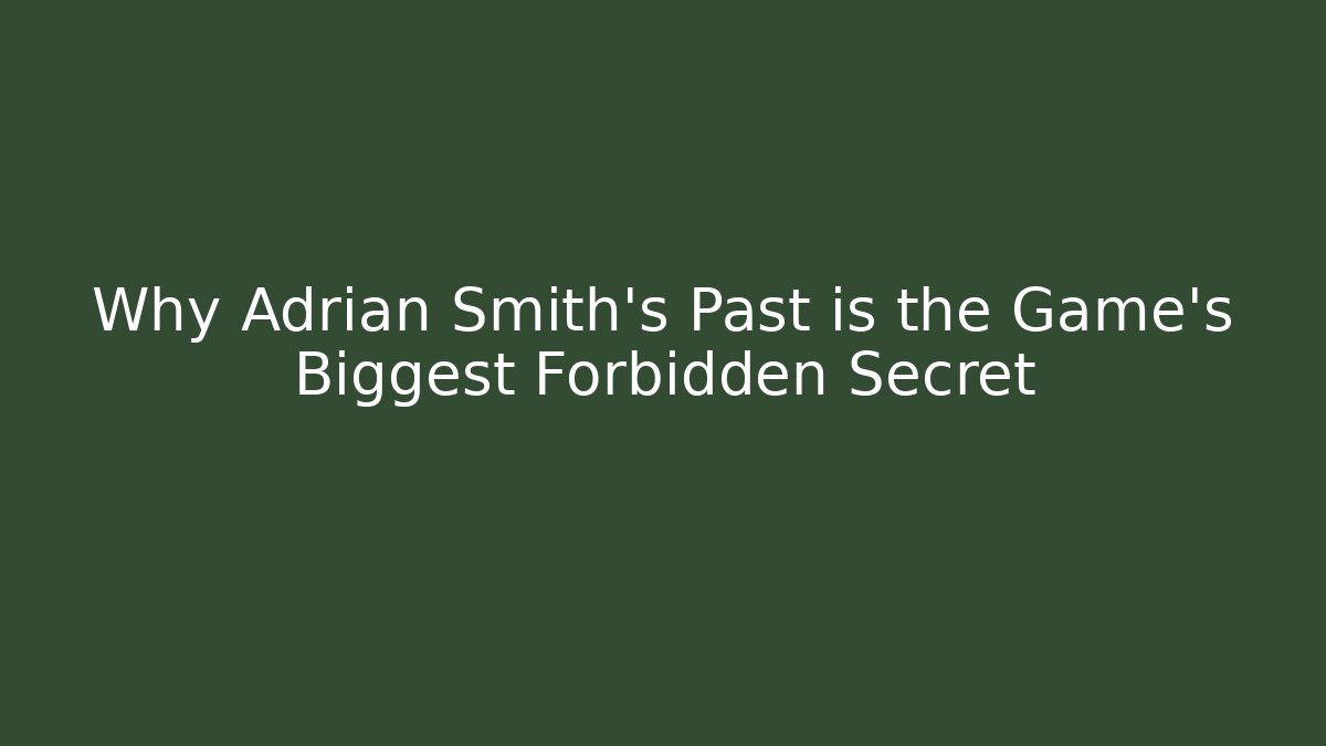 Why Adrian Smith's Past is the Game's Biggest Forbidden Secret