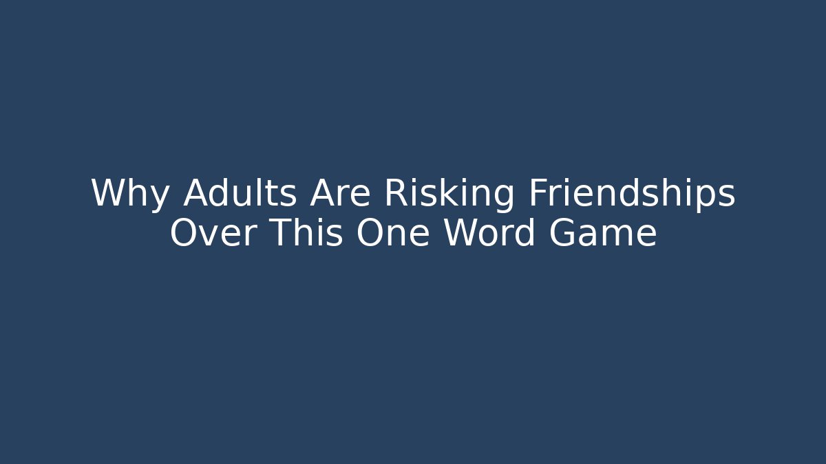 Why Adults Are Risking Friendships Over This One Word Game