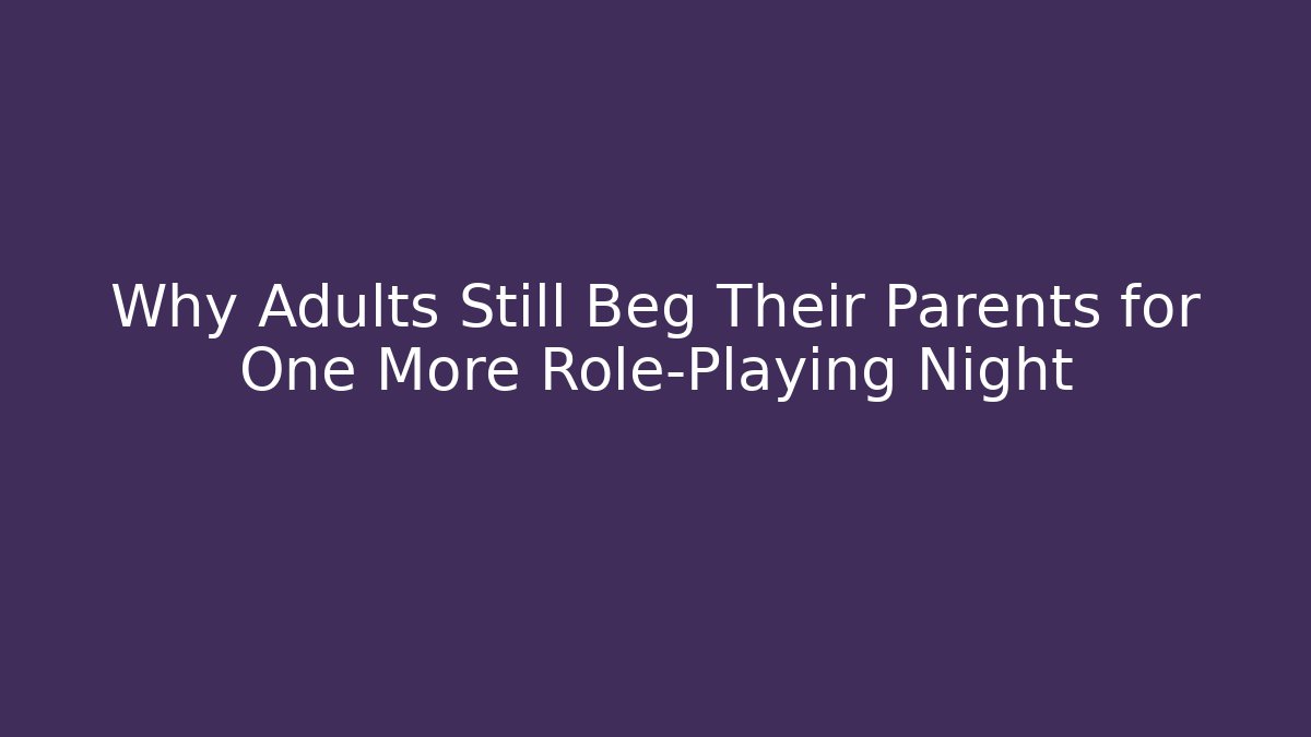 Why Adults Still Beg Their Parents for One More Role-Playing Night