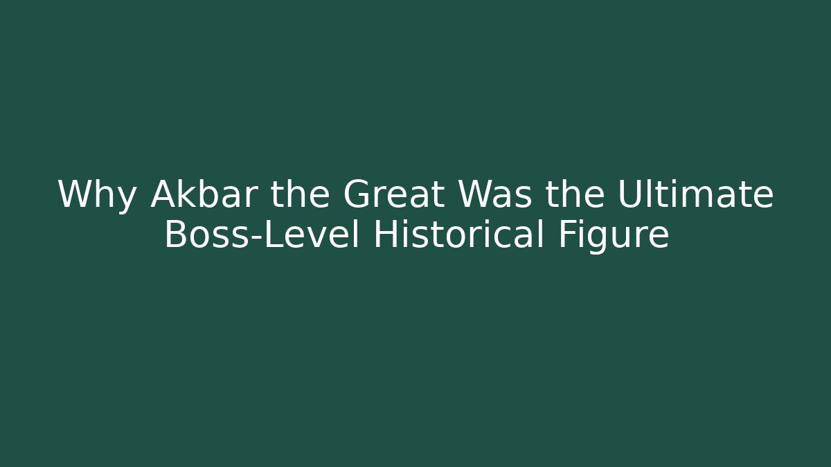 Why Akbar the Great Was the Ultimate Boss-Level Historical Figure