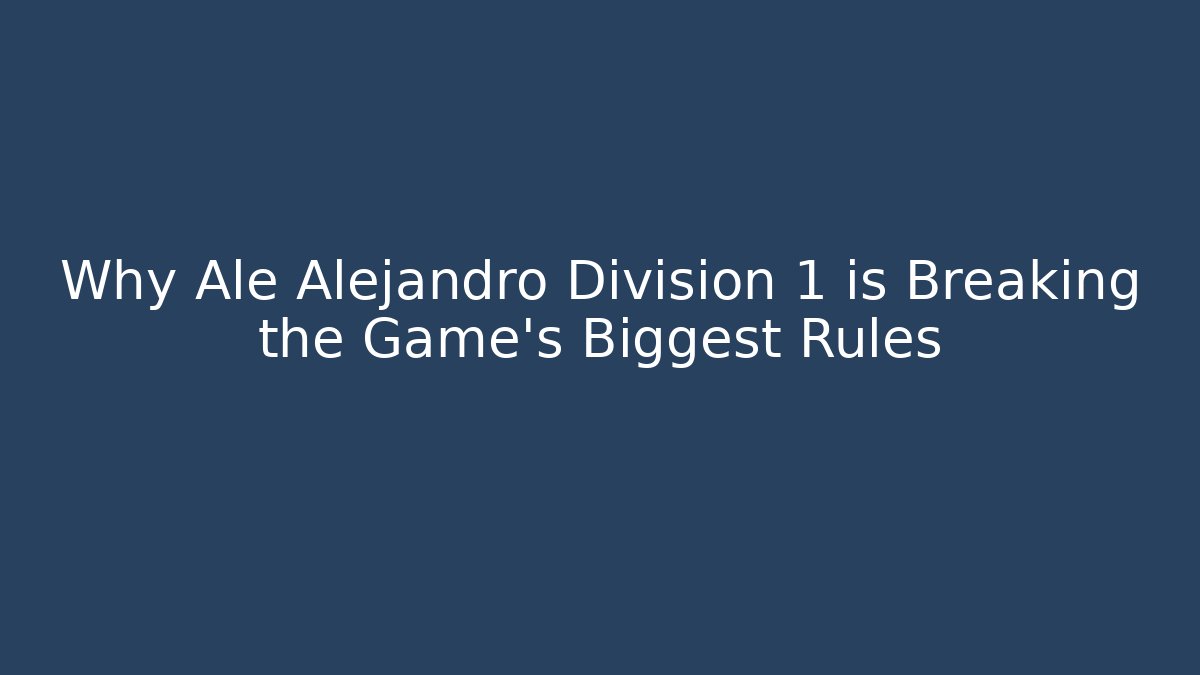 Why Ale Alejandro Division 1 is Breaking the Game's Biggest Rules