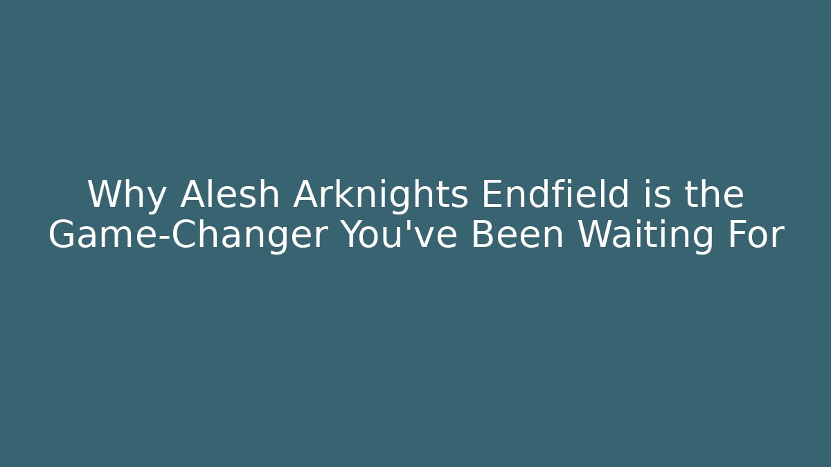 Why Alesh Arknights Endfield is the Game-Changer You’ve Been Waiting For