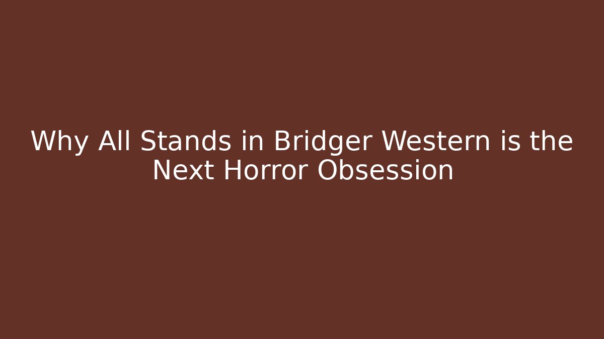 Why All Stands in Bridger Western is the Next Horror Obsession