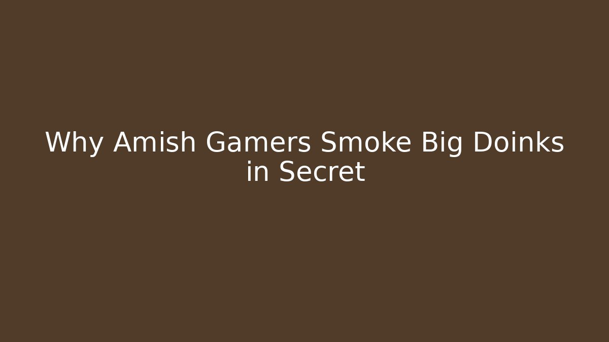 Why Amish Gamers Smoke Big Doinks in Secret