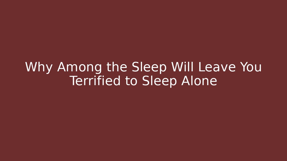 Why Among the Sleep Will Leave You Terrified to Sleep Alone
