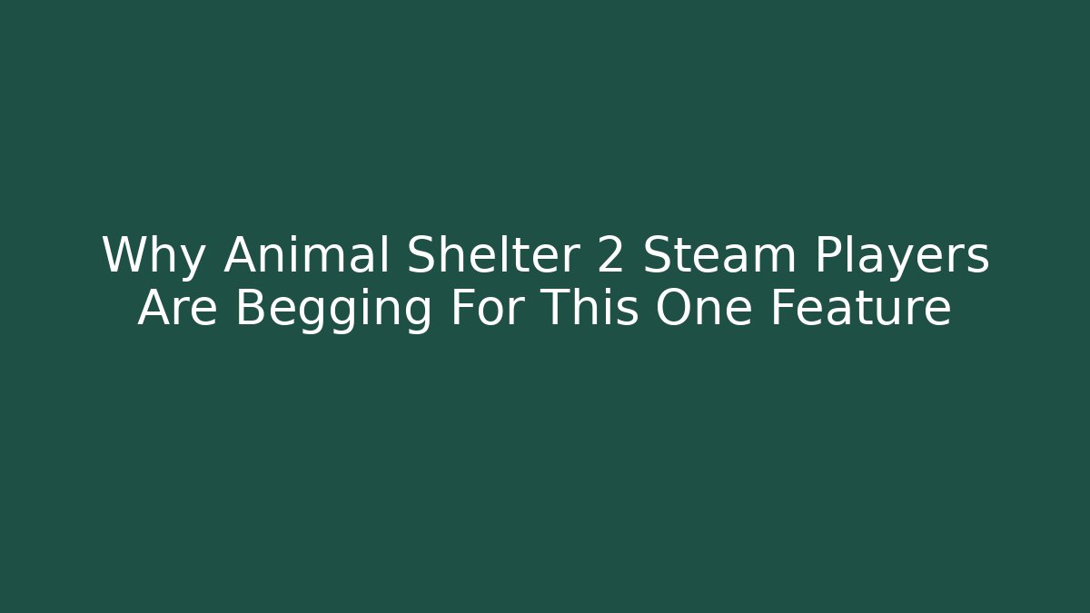 Why Animal Shelter 2 Steam Players Are Begging For This One Feature