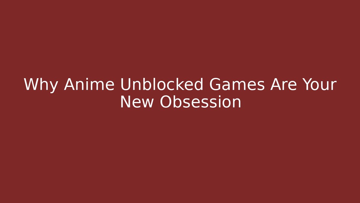 Why Anime Unblocked Games Are Your New Obsession