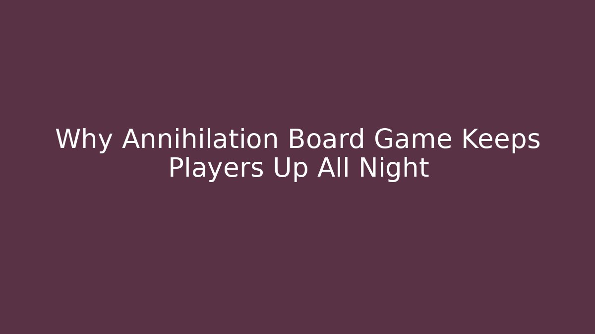 Why Annihilation Board Game Keeps Players Up All Night
